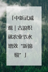 中新武威观｜古浪织就农业节水增效“新锦缎”
