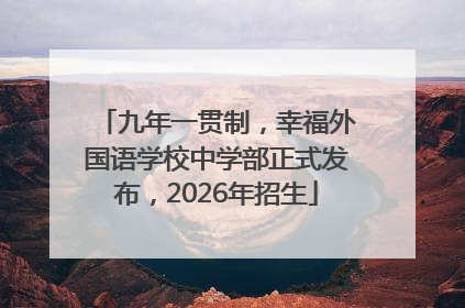 九年一贯制，幸福外国语学校中学部正式发布，2026年招生