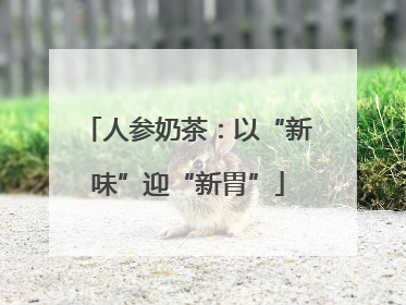 人参奶茶：以“新味”迎“新胃”
