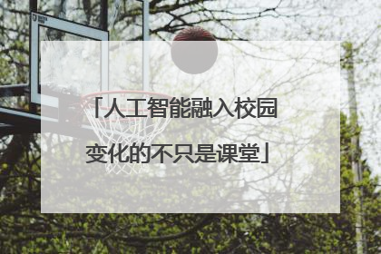 人工智能融入校园 变化的不只是课堂