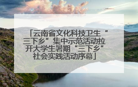 云南省文化科技卫生“三下乡”集中示范活动拉开大学生暑期“三下乡”社会实践活动序幕