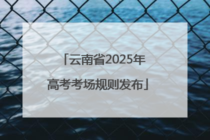 云南省2025年高考考场规则发布