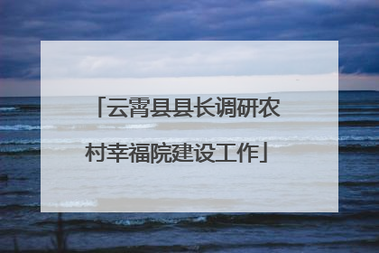 云霄县县长调研农村幸福院建设工作