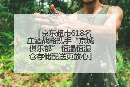 京东超市618名庄酒战略携手“京城俱乐部” 恒温恒湿仓存储配送更放心