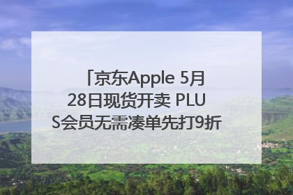 京东Apple 5月28日现货开卖 PLUS会员无需凑单先打9折再叠618优惠