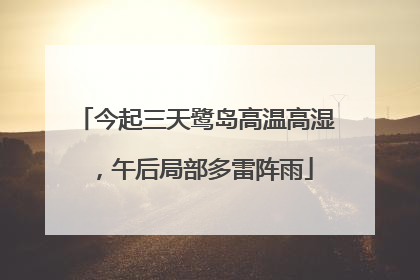 今起三天鹭岛高温高湿，午后局部多雷阵雨