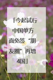 今起试行 中国单方面免签“朋友圈”再增4国