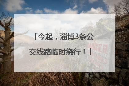 今起，淄博3条公交线路临时绕行！