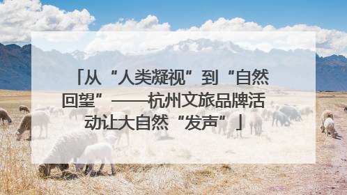 从“人类凝视”到“自然回望”——杭州文旅品牌活动让大自然“发声”