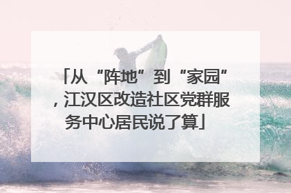 从“阵地”到“家园”，江汉区改造社区党群服务中心居民说了算