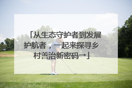 从生态守护者到发展护航者，一起来探寻乡村善治新密码→