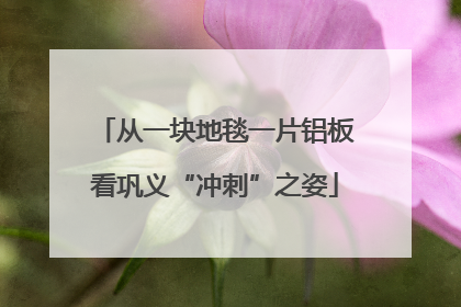 从一块地毯一片铝板看巩义“冲刺”之姿