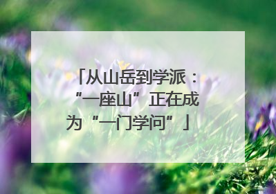 从山岳到学派：“一座山”正在成为“一门学问”