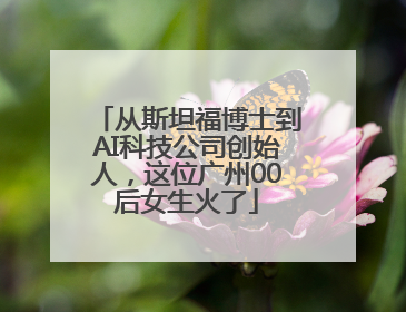 从斯坦福博士到AI科技公司创始人，这位广州00后女生火了
