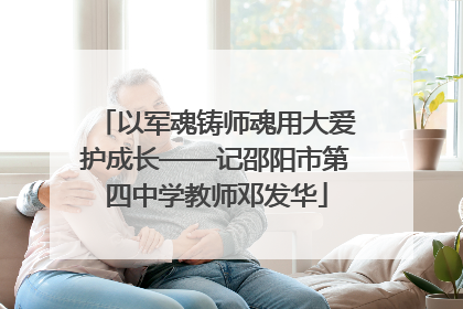 以军魂铸师魂用大爱护成长——记邵阳市第四中学教师邓发华