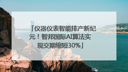 仪器仪表智能排产新纪元！智邦国际AI算法实现交期缩短30%
