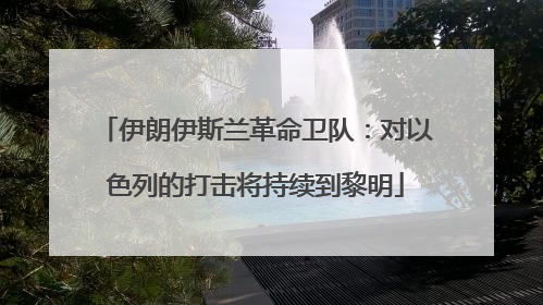 伊朗伊斯兰革命卫队：对以色列的打击将持续到黎明