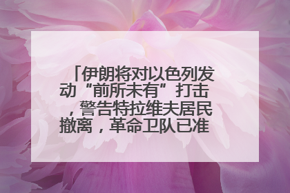 伊朗将对以色列发动“前所未有”打击，警告特拉维夫居民撤离，革命卫队已准备长期全面战争