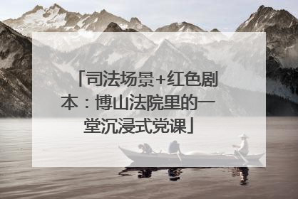 司法场景+红色剧本：博山法院里的一堂沉浸式党课