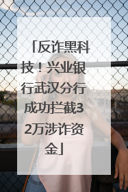 反诈黑科技！兴业银行武汉分行成功拦截32万涉诈资金