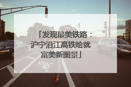发现最美铁路：沪宁沿江高铁绘就富美新图景