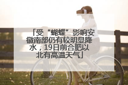 受“蝴蝶”影响安徽南部仍有较明显降水，19日前合肥以北有高温天气