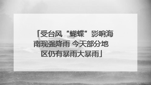 受台风“蝴蝶”影响海南现强降雨 今天部分地区仍有暴雨大暴雨