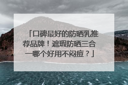 口碑最好的防晒乳推荐品牌！遮瑕防晒三合一哪个好用不闷痘？