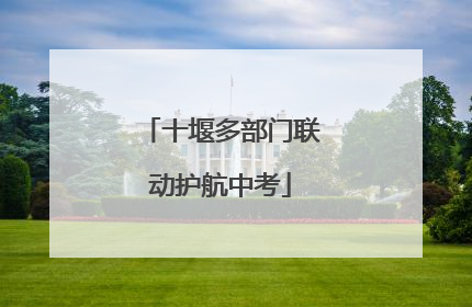 十堰多部门联动护航中考