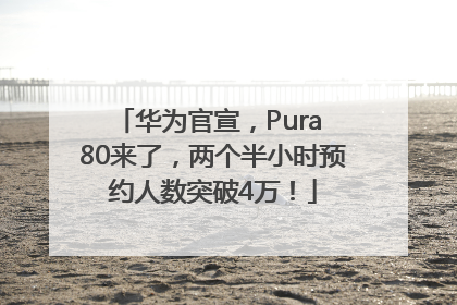 华为官宣，Pura 80来了，两个半小时预约人数突破4万！