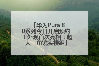 华为Pura 80系列今日开启预约！外观首次亮相：超大三角镜头模组