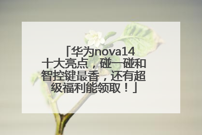 华为nova14十大亮点，碰一碰和智控键最香，还有超级福利能领取！
