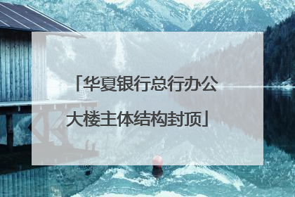 华夏银行总行办公大楼主体结构封顶