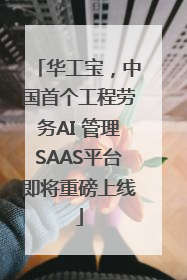 华工宝，中国首个工程劳务AI 管理SAAS平台即将重磅上线