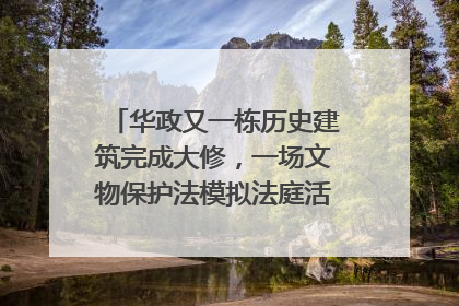 华政又一栋历史建筑完成大修，一场文物保护法模拟法庭活动在此举行