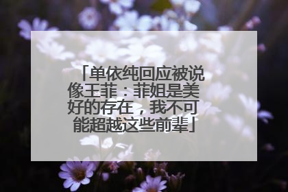 单依纯回应被说像王菲：菲姐是美好的存在，我不可能超越这些前辈