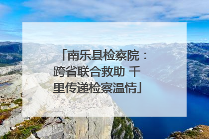 南乐县检察院：跨省联合救助 千里传递检察温情