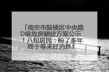 南京市鼓楼区中央路D级危房翻建方案公示！八旬居民：盼了多年终于等来好消息