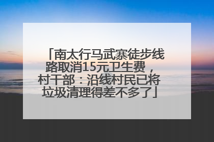 南太行马武寨徒步线路取消15元卫生费，村干部：沿线村民已将垃圾清理得差不多了