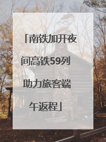 南铁加开夜间高铁59列 助力旅客端午返程