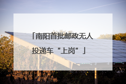 南阳首批邮政无人投递车“上岗”