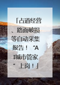 占道经营、路面破损等自动采集报告！“AI城市管家”上岗！