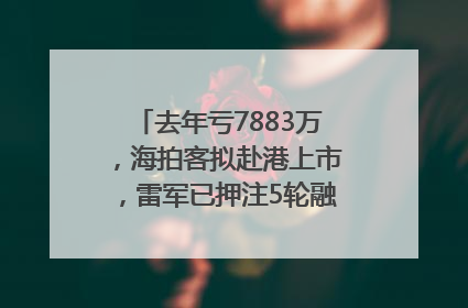 去年亏7883万，海拍客拟赴港上市，雷军已押注5轮融资｜IPO直通车