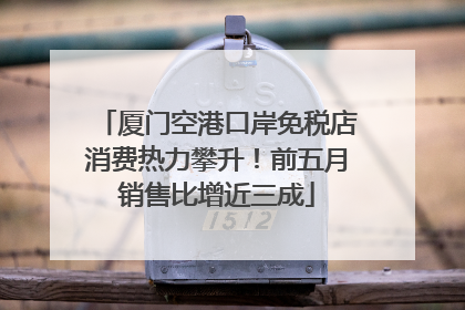 厦门空港口岸免税店消费热力攀升！前五月销售比增近三成