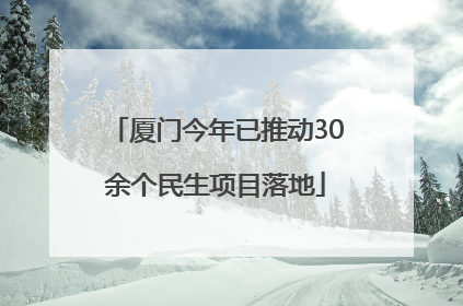 厦门今年已推动30余个民生项目落地