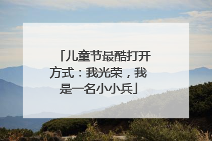 儿童节最酷打开方式：我光荣，我是一名小小兵