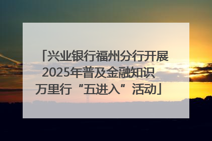 兴业银行福州分行开展2025年普及金融知识万里行“五进入”活动