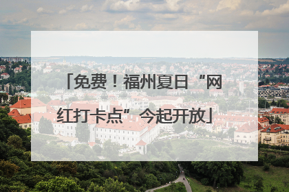 免费！福州夏日“网红打卡点”今起开放