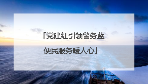 党建红引领警务蓝 便民服务暖人心