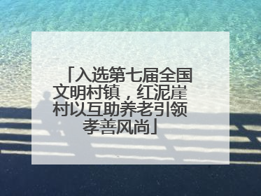 入选第七届全国文明村镇，红泥崖村以互助养老引领孝善风尚